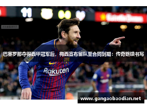 巴塞罗那夺得西甲冠军后，梅西宣布留队至合同到期：传奇继续书写