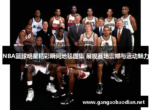 NBA篮球明星精彩瞬间地毯图集 展现赛场震撼与运动魅力