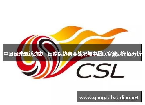 中国足球最新动态：国家队热身赛战况与中超联赛激烈角逐分析
