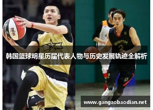 韩国篮球明星历届代表人物与历史发展轨迹全解析